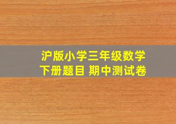 沪版小学三年级数学下册题目 期中测试卷